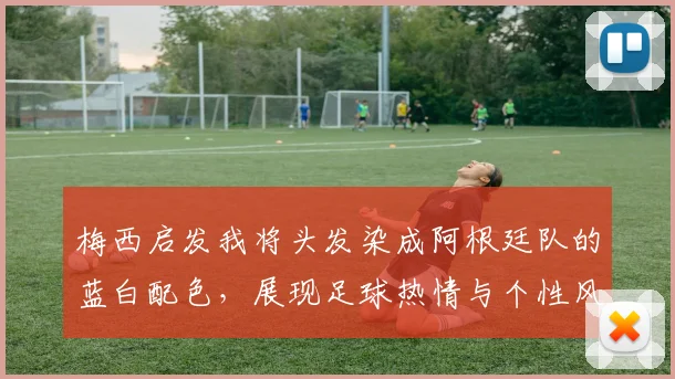 梅西启发我将头发染成阿根廷队的蓝白配色，展现足球热情与个性风采