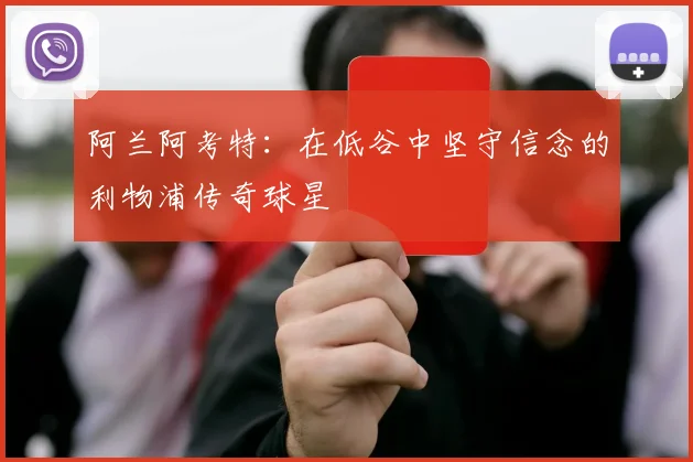 阿兰阿考特：在低谷中坚守信念的利物浦传奇球星