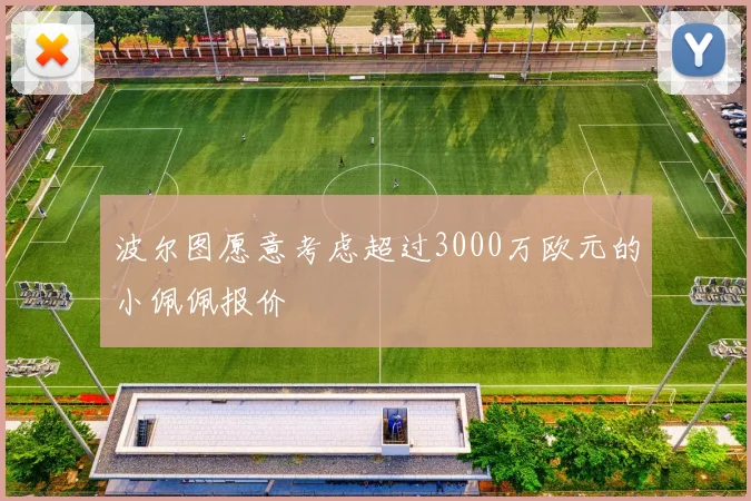 波尔图愿意考虑超过3000万欧元的小佩佩报价