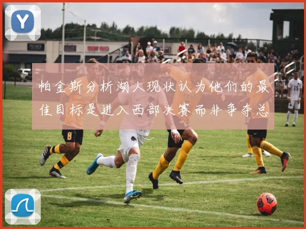 帕金斯分析湖人现状认为他们的最佳目标是进入西部决赛而非争夺总冠军