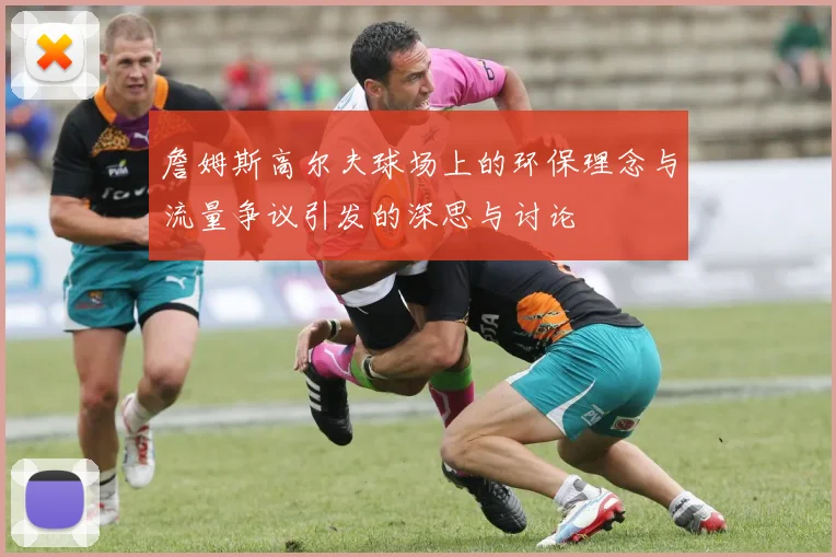 詹姆斯高尔夫球场上的环保理念与流量争议引发的深思与讨论