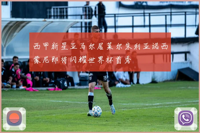 西甲新星亚马尔居莱尔朱利亚诺西蒙尼即将闪耀世界杯首秀