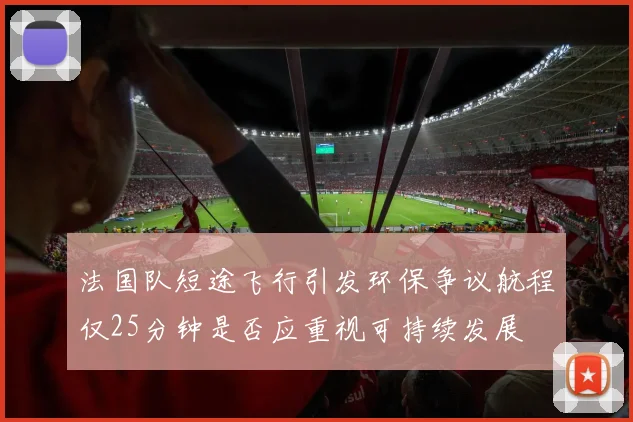 法国队短途飞行引发环保争议航程仅25分钟是否应重视可持续发展