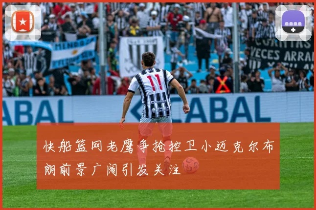 快船篮网老鹰争抢控卫小迈克尔布朗前景广阔引发关注