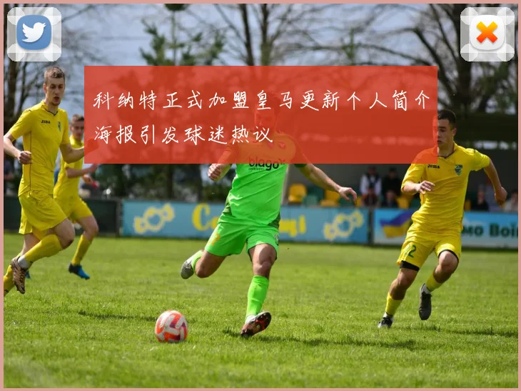 科纳特正式加盟皇马更新个人简介海报引发球迷热议