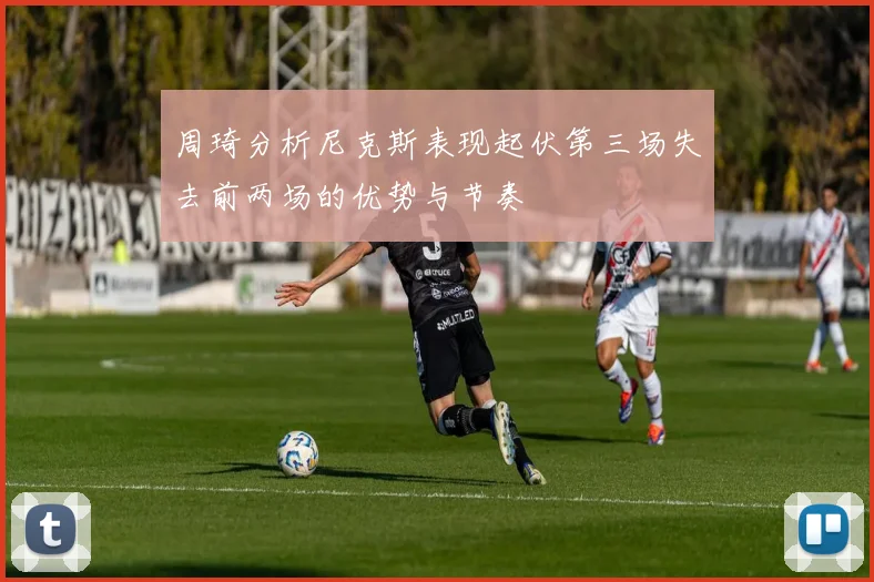 周琦分析尼克斯表现起伏第三场失去前两场的优势与节奏