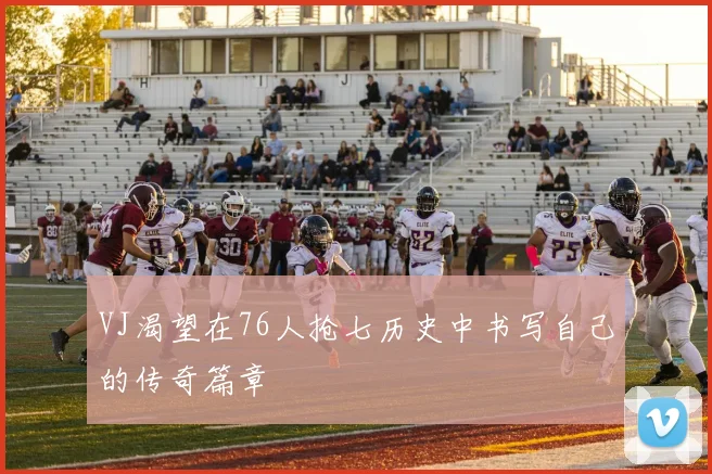 VJ渴望在76人抢七历史中书写自己的传奇篇章
