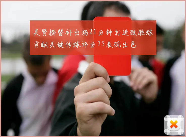 吴贤揆替补出场21分钟打进致胜球贡献关键传球评分75表现出色