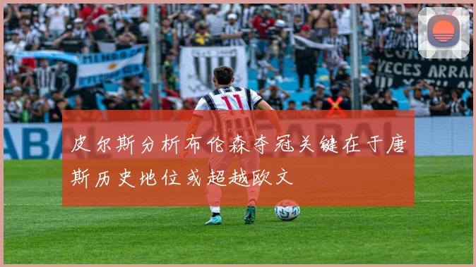 皮尔斯分析布伦森夺冠关键在于唐斯历史地位或超越欧文
