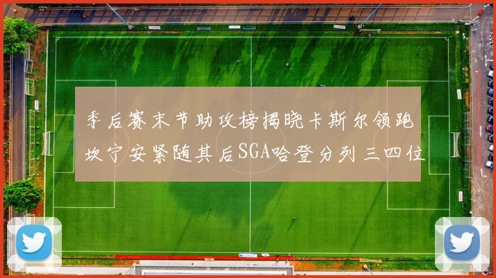 季后赛末节助攻榜揭晓卡斯尔领跑坎宁安紧随其后SGA哈登分列三四位