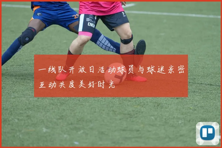 一线队开放日活动球员与球迷亲密互动共度美好时光